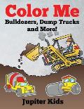 Color Me: Bulldozers, Dump Trucks and More!