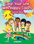 Color Your Life With Happy Colors Coloring Book