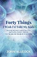 Forty Things I Wish I'd Told My Kids: Mindful Messages about Success, Happiness, Leather, Pickles, and the Use and Misuse of Imagination