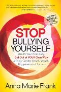 Stop Bullying Yourself Identify Your Inner Bully Get Out of Your Own Way & Enjoy Greater Health Wealth Happiness & Success