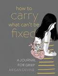 How to Carry What Cant Be Fixed A Journal for Grief