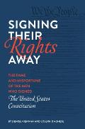 Signing Their Rights Away The Fame & Misfortune of the Men Who Signed the United States Constitution