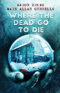 Where the Dead Go to Die by Aaron Dries and Mark Allan Gunnells