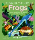 Frogs (a Day in the Life): What Do Frogs, Toads, and Tadpoles Get Up to All Day?