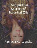 The Spiritual Secrets of Essential Oils: Second Edition