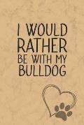 I Would Rather Be With My Bulldog: Nice Lined Journal, Diary and Gift for a Man, Woman, Girl or Boy Who Really Loves Their Dog