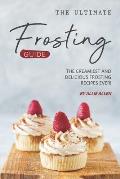 The Ultimate Frosting Guide: The Creamiest and Delicious Frosting Recipes Ever!