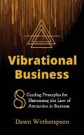 Vibrational Business: 8 Guiding Principles for Harnessing the Law of Attraction in Business