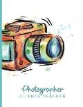 Photographer Clients Tracker: Clientele Profile Book; Customer Appointment Management System Log Book, Information Keeper, Recorder & Organizer;