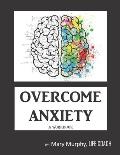 Overcome Anxiety - A Workbook: Help Manage Anxiety, Depression & Stress - 36 Exercises and Worksheets for Practical Application