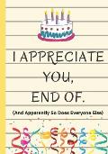 I Appreciate You, End Of. And Apparently So Does Everyone Else: Happy Birthday Or Appreciation Letter Book, Perfect Gift For Family Members, Colleague