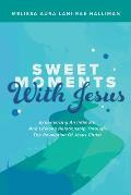 Sweet Moments with Jesus: Experiencing an Intimate and Lifelong Relationship Through the Revelation of Jesus Christ
