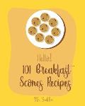 Hello! 101 Breakfast Scones Recipes: Best Breakfast Scones Cookbook Ever For Beginners [Gingerbread Cookbook, Chocolate Lovers Cookbook, Apple Lovers