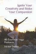 Ignite Your Creativity and Stoke Your Compassion: 40 Essential Yoga Postures