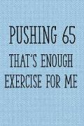 Pushing 65 That's Enough Exercise for Me: Funny 65th Gag Gifts for Men, Women, Friend - Notebook & Journal for Birthday Party, Holiday and More