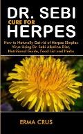 Dr. Sebi Cure for Herpes: How to Naturally Get rid of Herpes Simplex Virus Treatment Using Dr. Sebi Alkaline Diet, Nutritional Guide, Food List