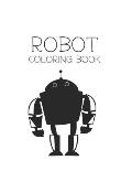 Robot Coloring Book: Robot Lover Gifts for Toddlers, Kids Ages 4-8 or Adult Relaxation - Cute Stress Relief Robot Birthday Coloring Book Ma
