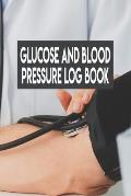 Glucose And Blood Pressure Log Book: Glucose And Blood Pressure Log Book, Blood Pressure Daily Log Book. 120 Story Paper Pages. 6 in x 9 in Cover.