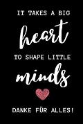 It Takes a Big Heart to Shape Little Minds Danke F?r Alles!: A5 KARIERT Geschenkidee f?r Lehrer Erzieher - Abschiedsgeschenk Grundschule - Klassengesc