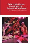 Exile is My Home: FOUR PLAYS BY DOMNICA RADULESCU: Four Plays by Domnica Radulescu