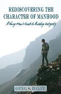 Rediscovering the Character of Manhood: A Young Man's Guide to Building Integrity