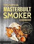 The Unofficial Masterbuilt Smoker Cookbook: Complete Smoker Cookbook for Real Pitmasters, The Ultimate Guide for Smoking Meat, Fish, Game and Vegetabl