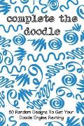 Complete the Doodle: 50 Random Designs to Get Your Doodle Engine Revving