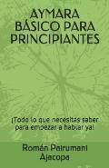 Aymara B?sico Para Principiantes: ?Todo lo que necesitas saber para empezar a hablar ya!