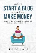 How to Start a Blog and Make Money: A Step-By-Step Strategy to Start a Blog and Make Your First $ 1000 Per Month