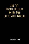 And Yet Despite the Look on My Face You're Still Talking: Lined Journal Notebook