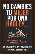 No Cambies Tu Mujer Por Una Harley: La Aventura de Un Viaje Interior Que Nos Cambi? La Vida