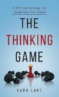 The Thinking Game: A Winning Strategy for Achieving Your Goals