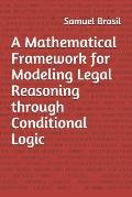 A Mathematical Framework for Modeling Legal Reasoning through Conditional Logic: Second Edition