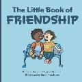 The Little Book Of Friendship: The Best Way to Make a Friend Is to Be a Friend