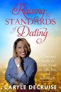 Raising the Standards of Dating: A Practical Guide to God's View on Life, Sex, and Self-Worth