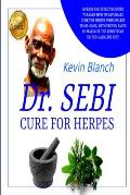 Dr. Sebi Cure for Herpes: An Easy and Effective Guide to Learn How to Naturally Cure the Herpes Virus in Less Than 5 Days, with Proven Facts to
