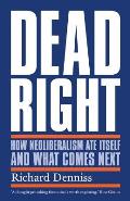 Dead Right: How Neoliberalism Ate Itself and What Comes Next
