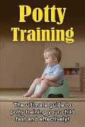 Potty Training: The ultimate guide to potty training your child fast and effectively!