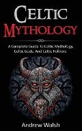 Celtic Mythology: A Complete Guide to Celtic Mythology, Celtic Gods, and Celtic Folklore