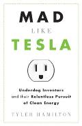 Mad Like Tesla Underdog Inventors & the Relentless Pursuit of Clean Energy