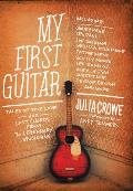 My First Guitar Tales of True Love & Lost Chords from 70 Legendary Musicians