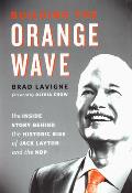 Building the Orange Wave: The Inside Story Behind the Historic Rise of Jack Layton and the Ndp