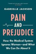 Pain & Prejudice How the Medical System Ignores WomenAnd What We Can Do About It