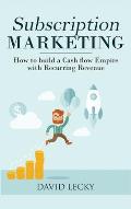 Subscription Marketing: How to Build a Cash Flow Empire with Recurring Revenue