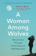 Woman Among Wolves My Journey Through 40 Years of Wolf Recovery