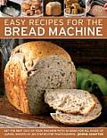 Easy Recipes for the Bread Machine: Get the Best Out of Your Bread Machine with 50 Ideas for All Kinds of Loaves, Shown in 250 Step-By-Step Photograph
