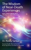 The Wisdom of Near-Death Experiences: How Understanding NDEs Can Help Us Live More Fully