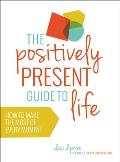 Positively Present Guide to Life How to Make the Very Best of Every Moment
