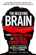 Believing Brain: From Spiritual Faiths To Political Convictions - How We Construct Beliefs and Reinforce Them As Truths