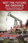 Not the Future We Ordered The Psychology of Peak Oil & the Myth of Eternal Progress